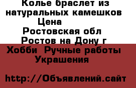 Колье,браслет из натуральных камешков › Цена ­ 1 600 - Ростовская обл., Ростов-на-Дону г. Хобби. Ручные работы » Украшения   